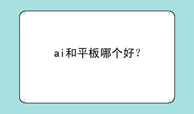ai和平板哪个好？