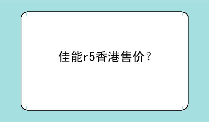 佳能r5香港售价？