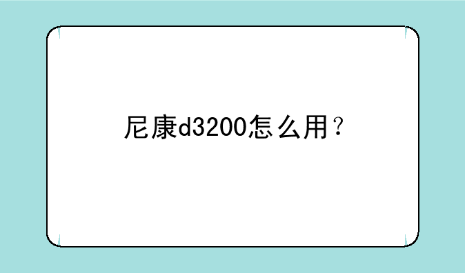 尼康d3200怎么用？