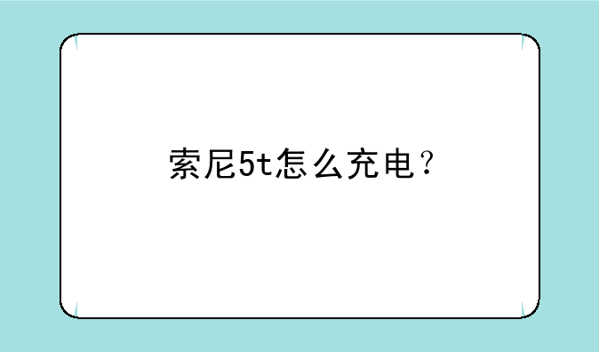 索尼5t怎么充电？