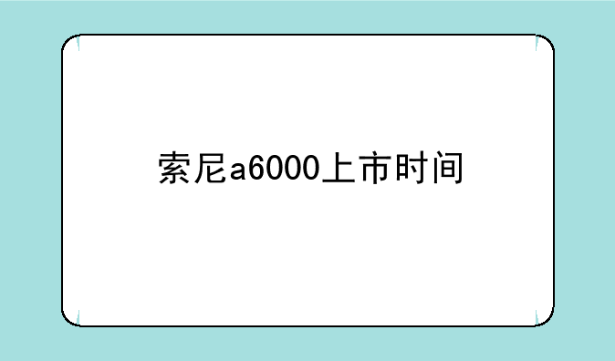 索尼a6000上市时间