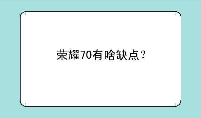 荣耀70有啥缺点？