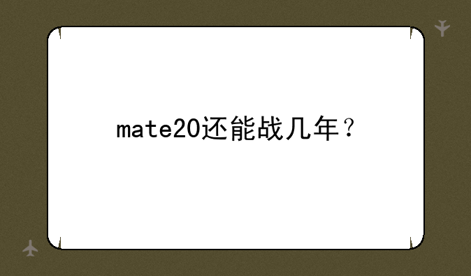 mate20还能战几年？