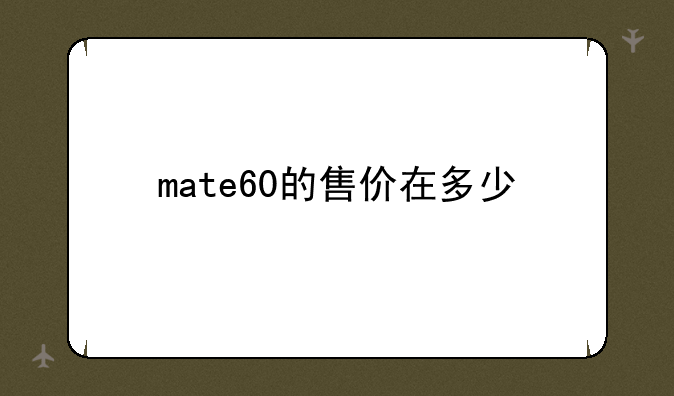 mate60的售价在多少