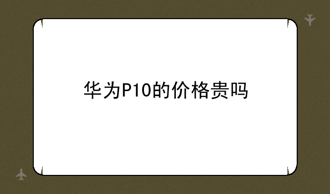 华为P10的价格贵吗