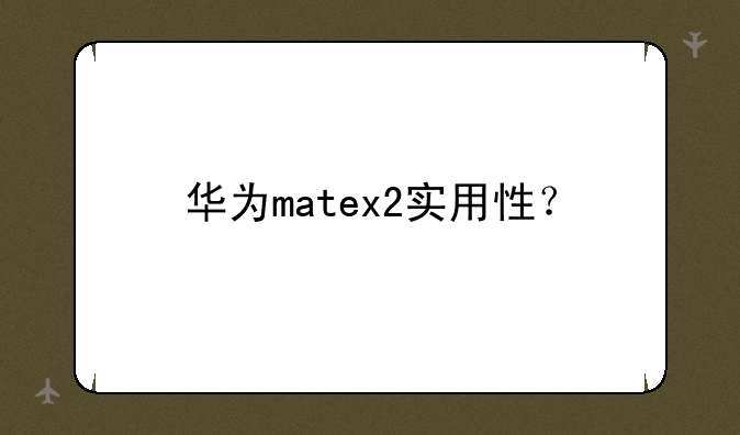 华为matex2实用性？