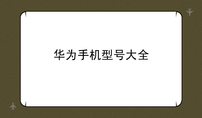华为手机型号大全