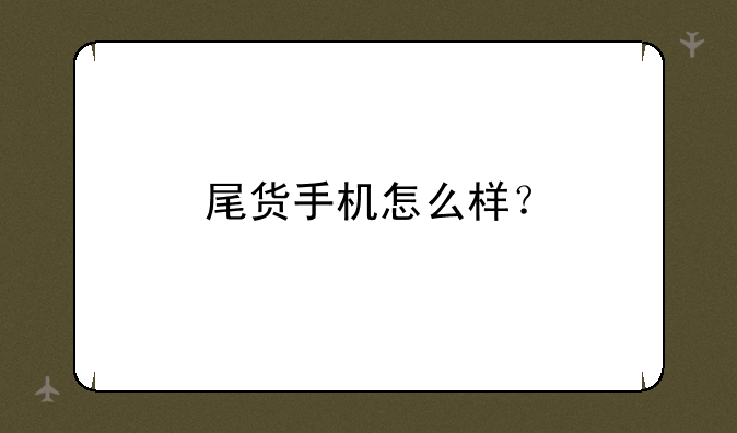 尾货手机怎么样？