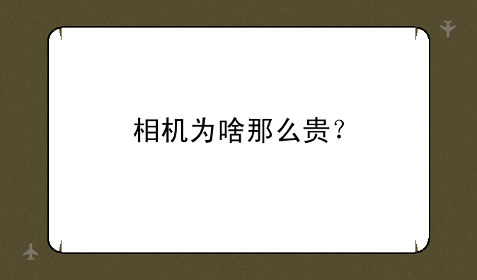 相机为啥那么贵？