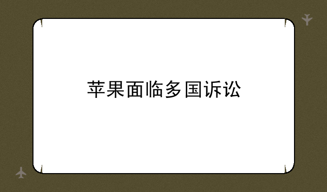 苹果面临多国诉讼