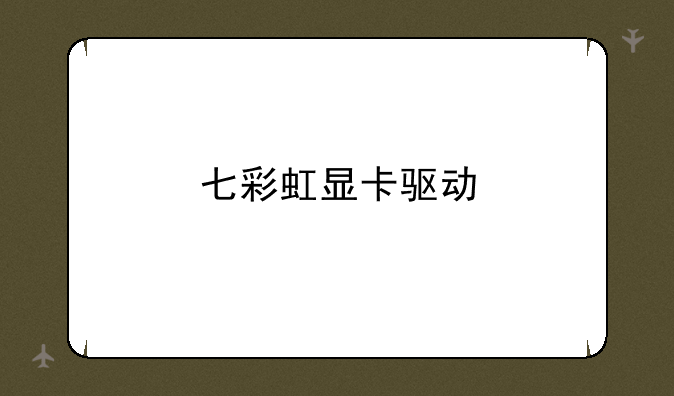 七彩虹显卡驱动