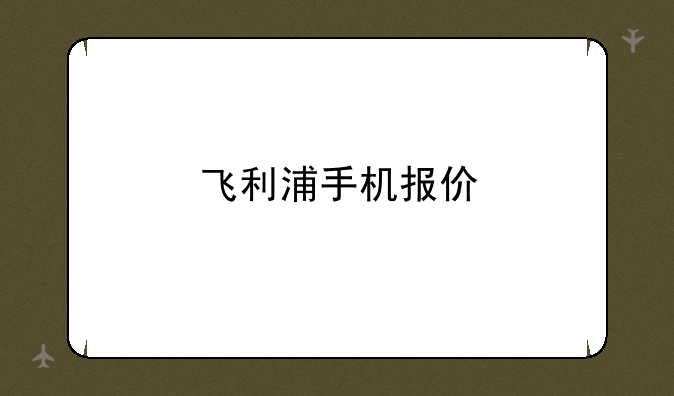 飞利浦手机报价