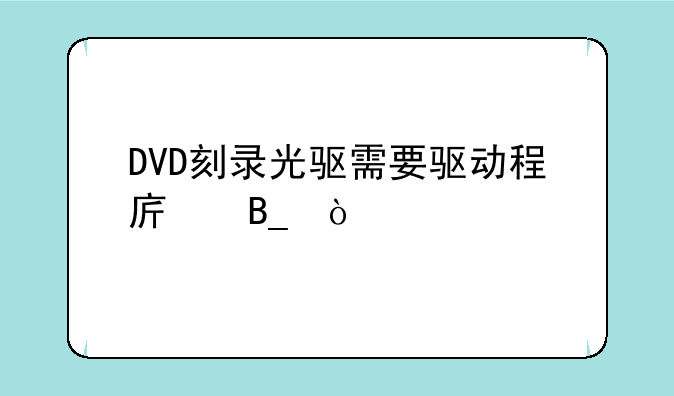 DVD刻录光驱需要驱动程序吗？