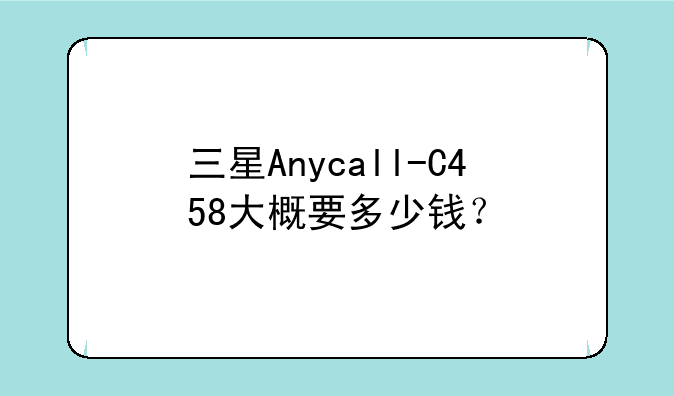 三星Anycall-C458大概要多少钱？