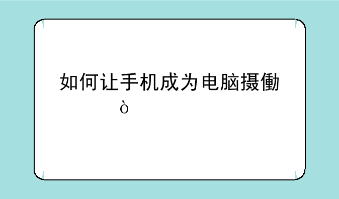 如何让手机成为电脑摄像头？