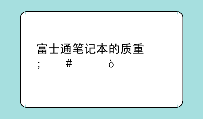 富士通笔记本的质量怎么样？