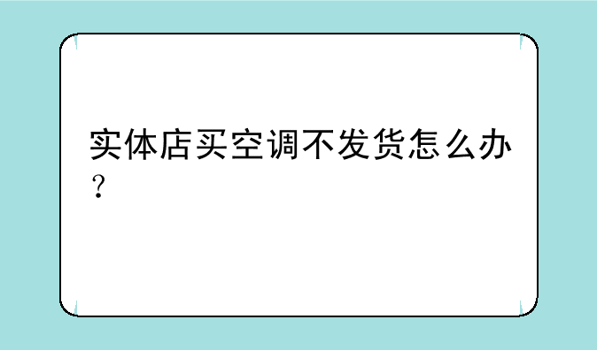 实体店买空调不发货怎么办？