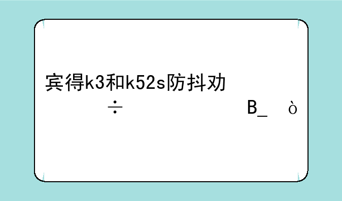 宾得k3和k52s防抖功能一样吗？