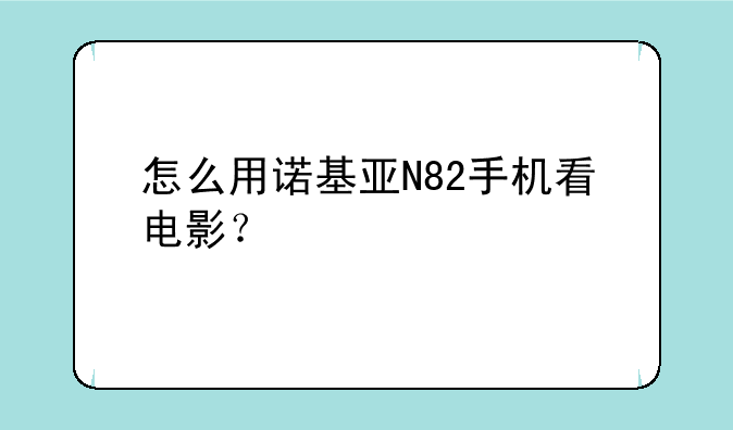 怎么用诺基亚N82手机看电影？