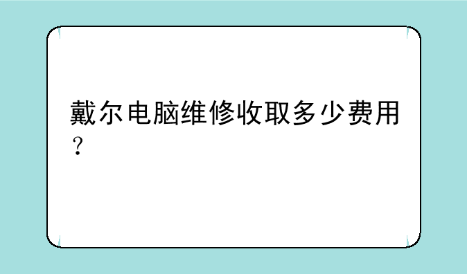 戴尔电脑维修收取多少费用？