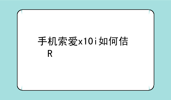手机索爱x10i如何使用root软件?