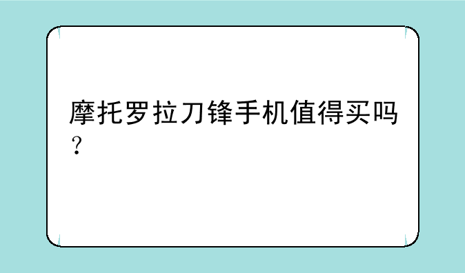 摩托罗拉刀锋手机值得买吗？