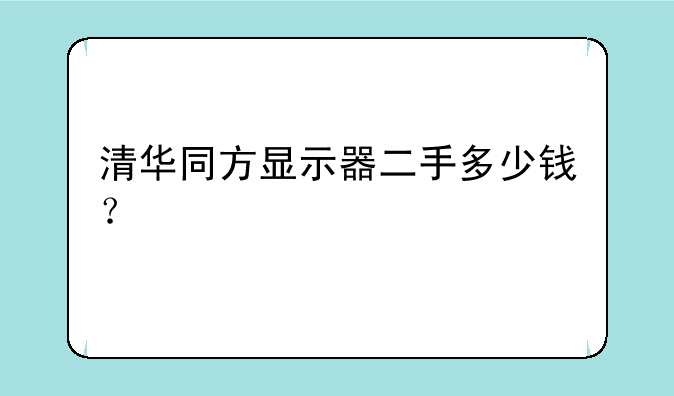 清华同方显示器二手多少钱？