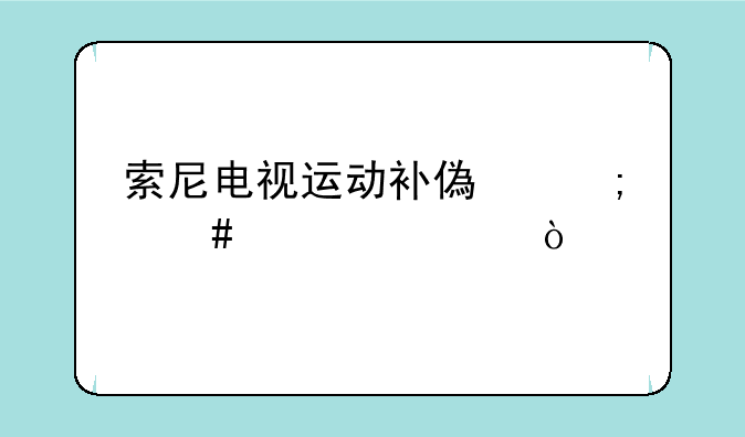 索尼电视运动补偿怎么设置？