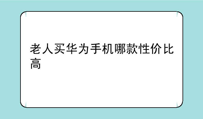 老人买华为手机哪款性价比高