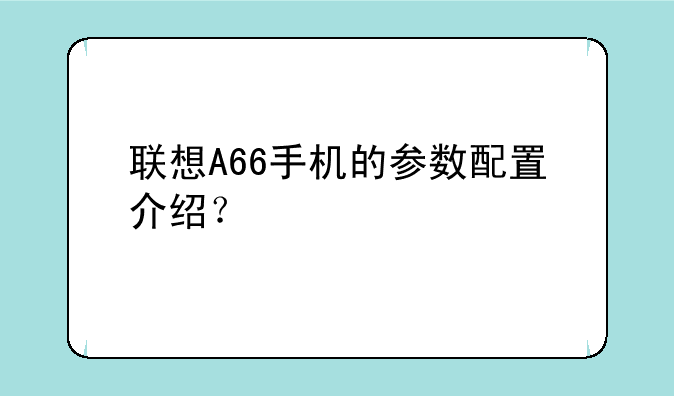 联想A66手机的参数配置介绍？