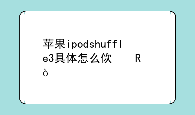 苹果ipodshuffle3具体怎么使用？