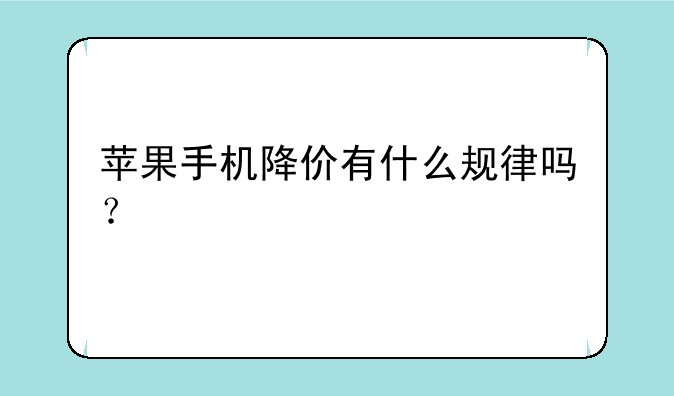 苹果手机降价有什么规律吗？