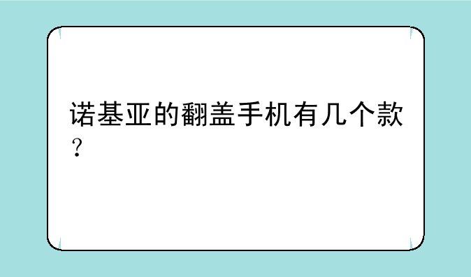 诺基亚的翻盖手机有几个款？