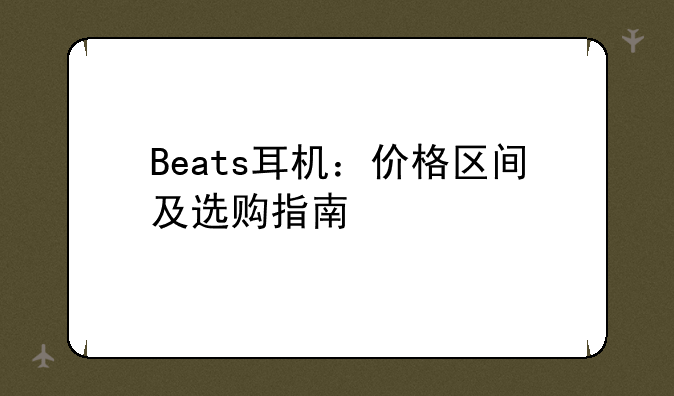 Beats耳机：价格区间及选购指南