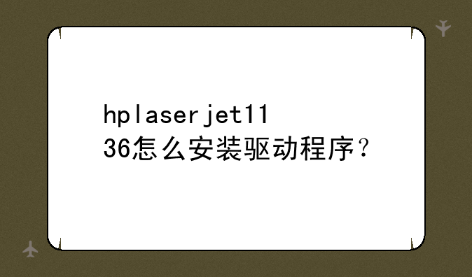 hplaserjet1136怎么安装驱动程序？