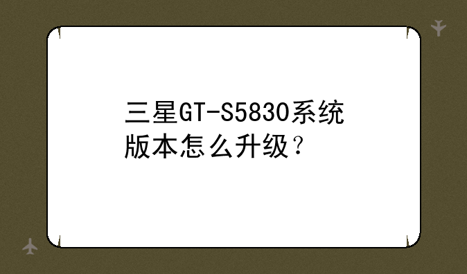 三星GT-S5830系统版本怎么升级？