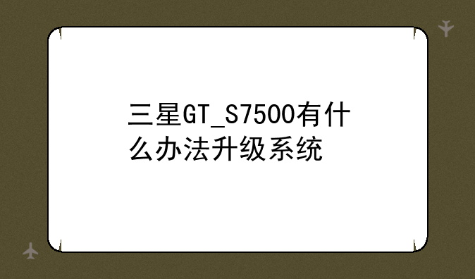 三星GT_S7500有什么办法升级系统