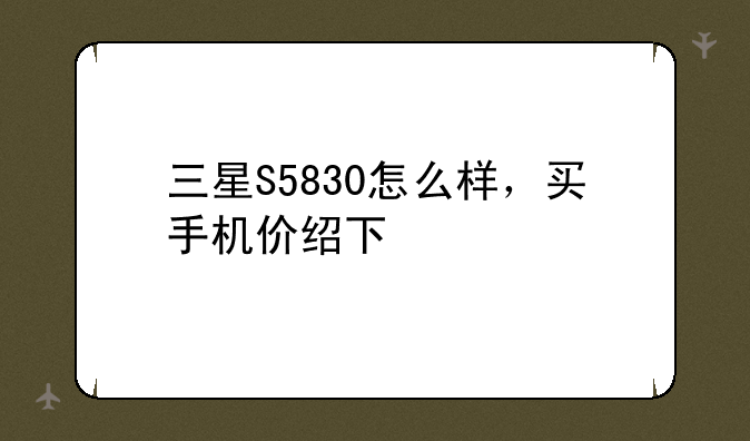 三星S5830怎么样，买手机价绍下