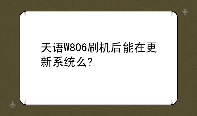 天语W806刷机后能在更新系统么?