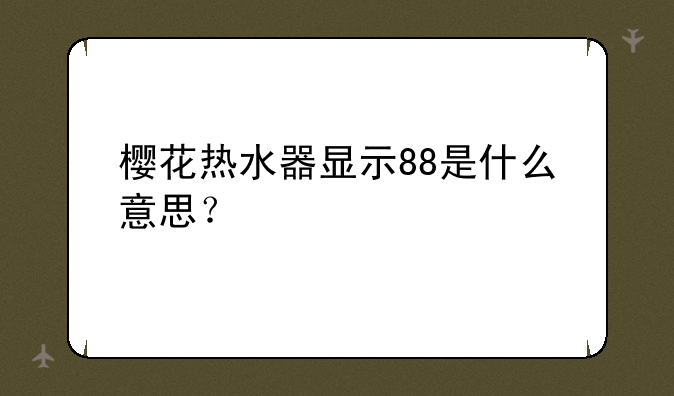 樱花热水器显示88是什么意思？