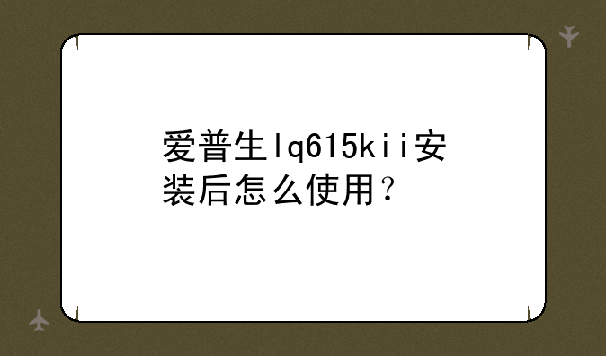 爱普生lq615kii安装后怎么使用？