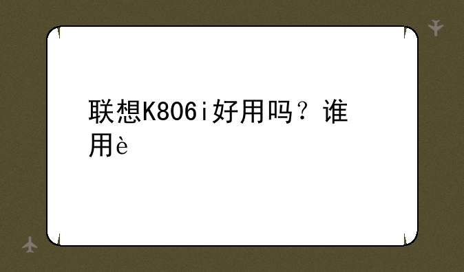 联想K806i好用吗？谁用过说一下