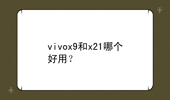 vivox9和x21哪个好用？