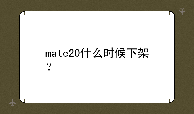 mate20什么时候下架？