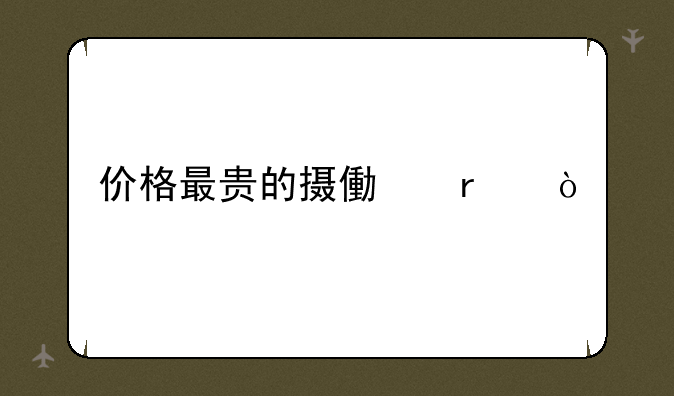 价格最贵的摄像机？