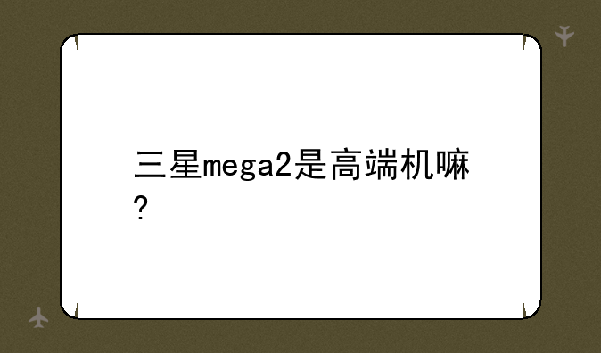 三星mega2是高端机嘛?