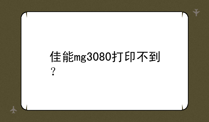 佳能mg3080打印不到？