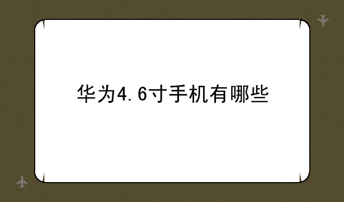 华为4.6寸手机有哪些