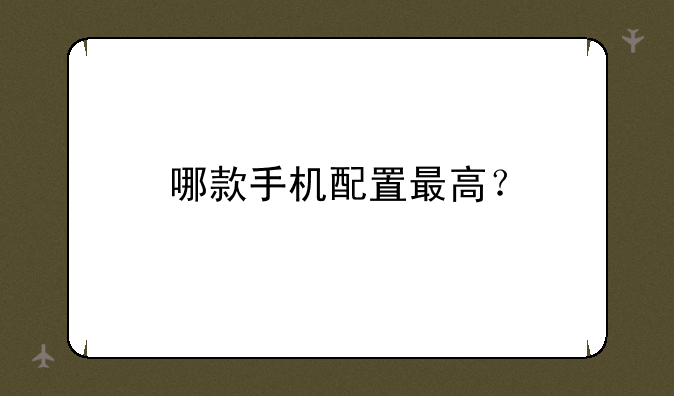 哪款手机配置最高？