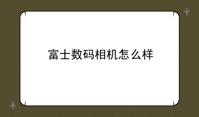 富士数码相机怎么样